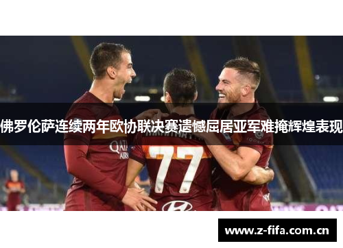 佛罗伦萨连续两年欧协联决赛遗憾屈居亚军难掩辉煌表现