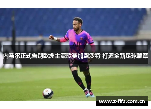 内马尔正式告别欧洲主流联赛加盟沙特 打造全新足球篇章